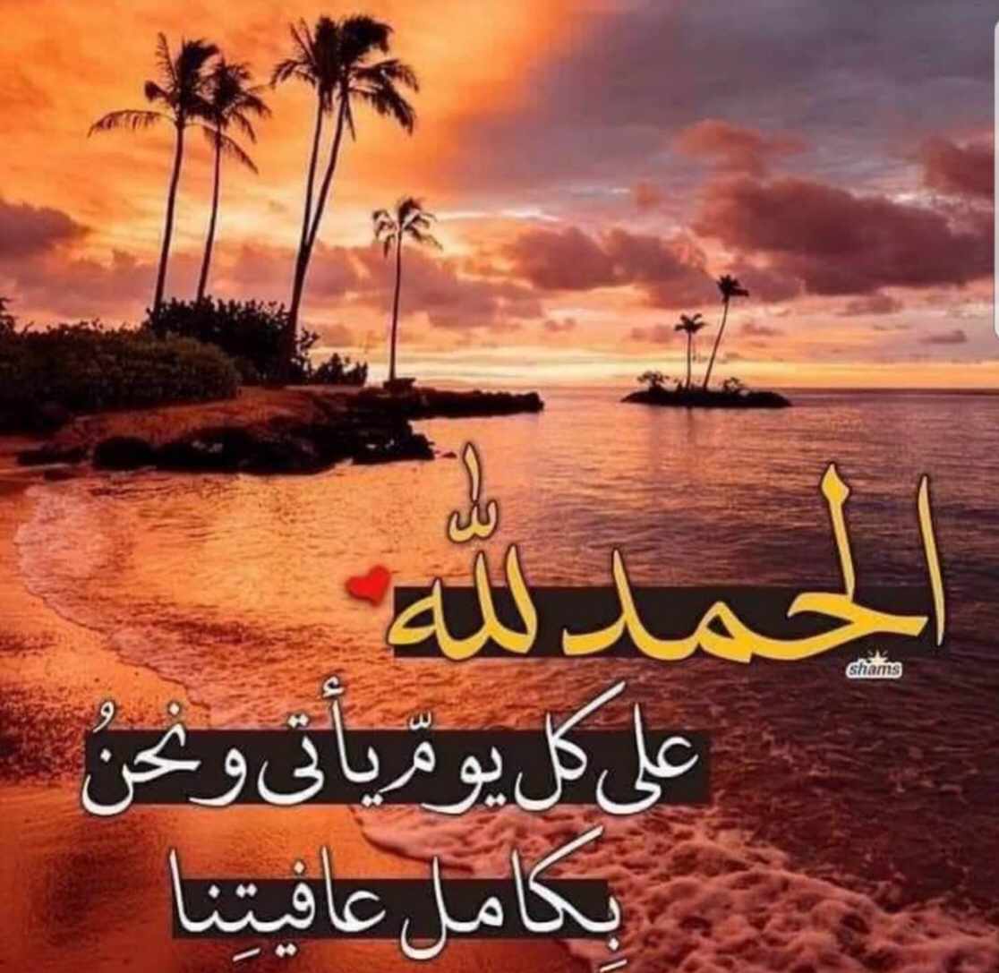 الحمد لله على كل يوم يأتي ونحن بكامل عافيتنا