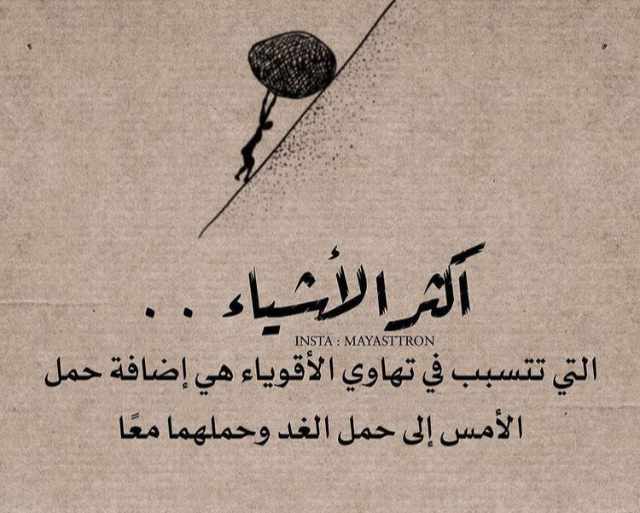 اكثر الاشياء التي تتسبب في تهاوي الاقوياء هي اضافة حمل الامس الى حمل الغد وحملهما معاً