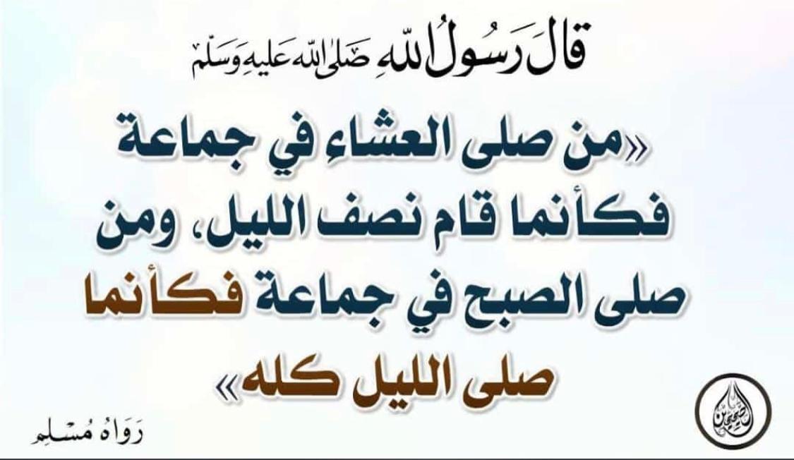 مَن صَلَّى العِشَاءَ في جَمَاعَةٍ فَكَأنَّما قَامَ نِصْفَ اللَّيْلِ، وَمَن صَلَّى الصُّبْحَ في جَمَاعَةٍ فَكَأنَّما صَلَّى اللَّيْلَ كُلَّهُ