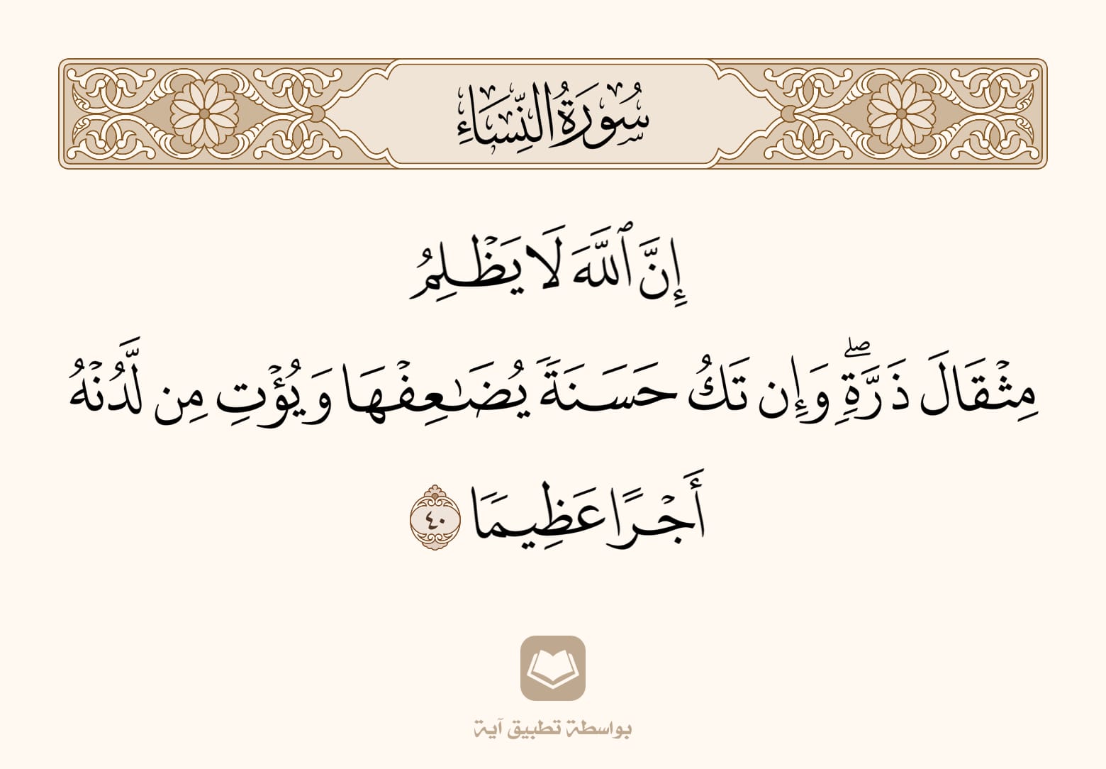 إِنَّ اللَّهَ لا يَظلِمُ مِثقالَ ذَرَّةٍ وَإِن تَكُ حَسَنَةً يُضاعِفها وَيُؤتِ مِن لَدُنهُ أَجرًا عَظيمًا