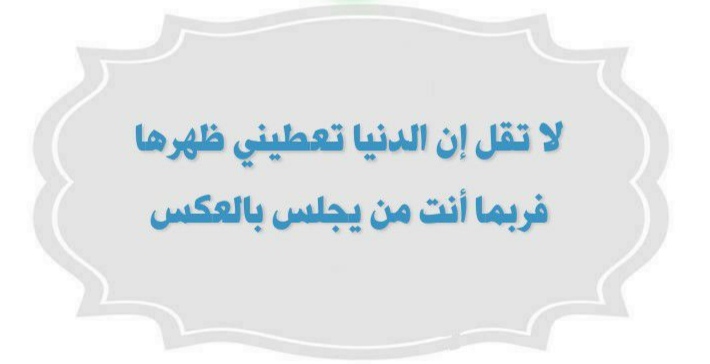 لا تقل ان الدنيا تعطيني ظهرها فربما انت من يجلس بالعكس