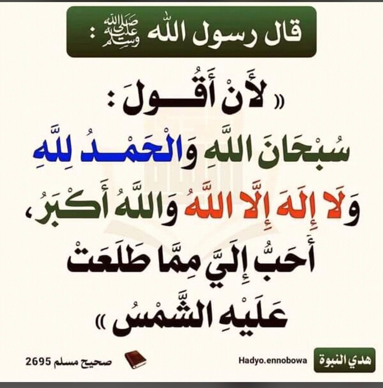 لأن أقول  سبحان الله والحمد لله ولا إله إلا الله والله أكبر احب الي مما طلعت عليه الشمس. 