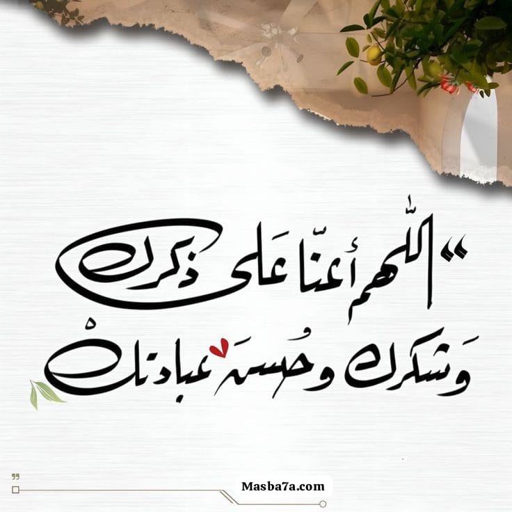 اللهم اعنا على ذكرك وشكرك وحسن عبادتك