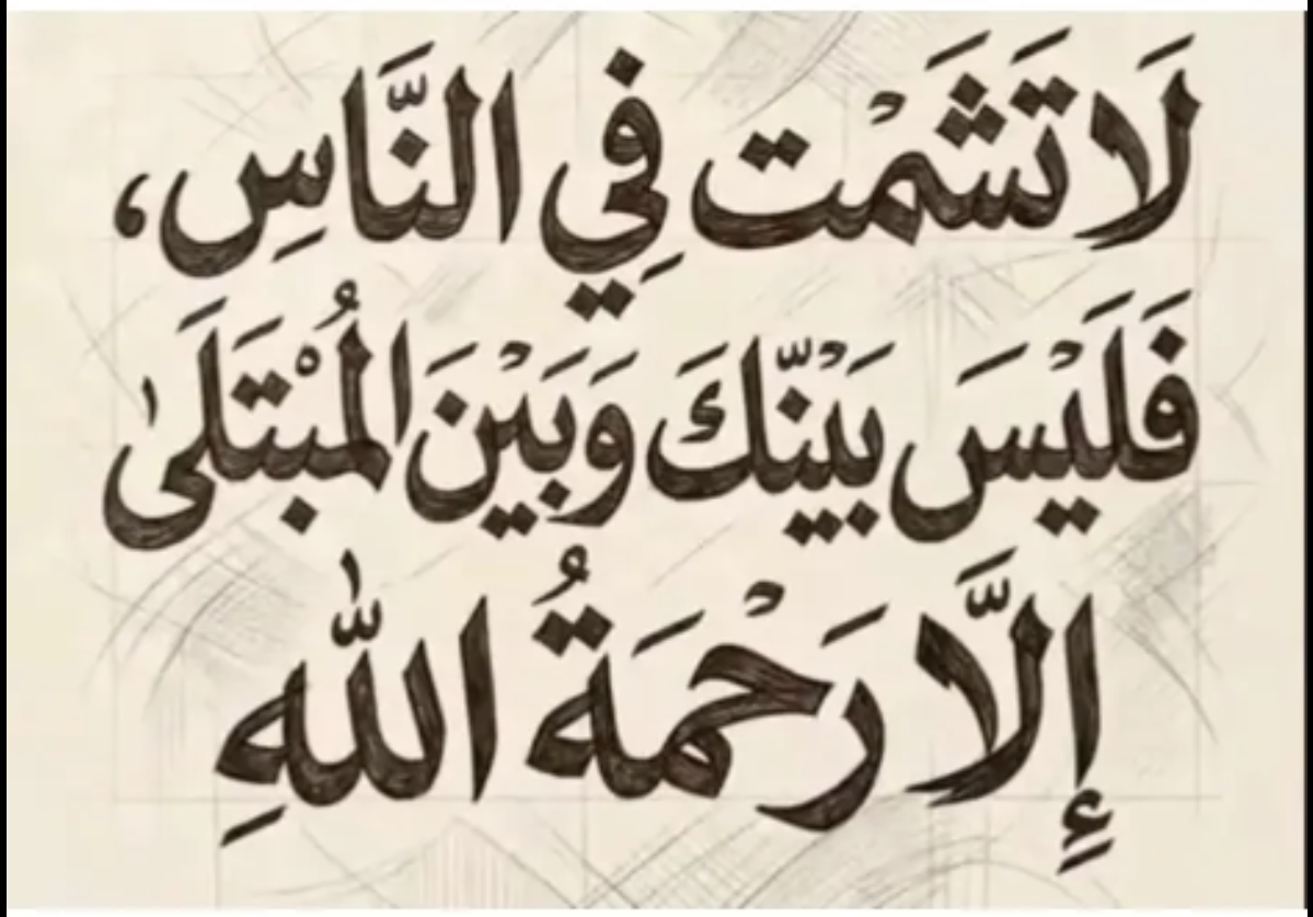 لا تشمت في الناس فليس بينك وبين المبتلى الا رحمة الله.