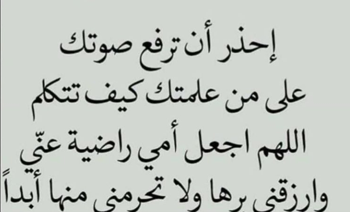 احذر ان ترفع صوتك على من علمتك كيف تتكلم.